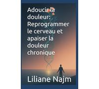 Adoucir la douleur: Reprogrammer le cerveau et apaiser la douleur chronique