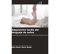 Adquisición tardía del lenguaje de señas: Y sus efectos sobre el desarrollo cognitivo de las personas sordas