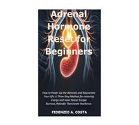 ADRENA HORMONE RESET FOR BIGENNERS: How to Power Up the Adrenals and Rejuvenate Your Life; A Three-Step Method for restoring Energy and Inner Peace; Escape Burnout, Rekindle That innate Resilience.