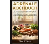Adrenale Kochbuch: Ein 7-Tage-Ernährungsplan, ein Leitfaden für die Küchenausstellung und einfache Lebensgewohnheiten zur Regulierung des Cortisolspiegels, Verbesserung des Schlafs und Wiederherstell