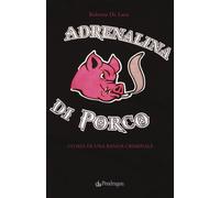 Adrenalina di porco. Storia di una banda criminale - De Luca Roberto