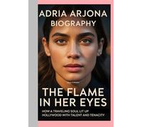 ADRIA ARJONA-BIOGRAPHY: THE FLAME IN HER EYES-HOW A TRAVELING SOUL LIT UP HOLLYWOOD WITH TALENT AND TENACITY