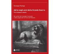 Adria negli anni della grande guerra. Tra cronaca e storia. Dai verbali del Consiglio Comunale e dalle pagine del Corriere del Polesine