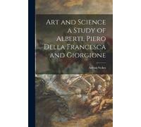 Adrian 1902-197 Art and Science a Study of Alberti, Piero Della Fran (Tascabile)