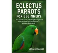 Adrian K. Faulk ECLECTUS PARROTS FOR BEGINNERS: The Complete Guide t (Tascabile)