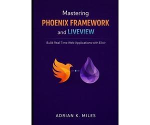 Adrian K Miles Mastering Phoenix Framework and LiveView (Tascabile)