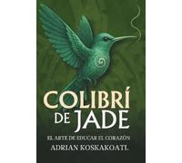 Adrian Koskakoatl Colibri de Jade - El Arte de Educar el Corazón (Tascabile)