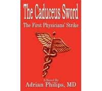 Adrian Philips MD The Caduceus Sword: the First Physicians' Strike (Tascabile)