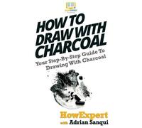Adrian Sanqui Howexpert Press How To Draw With Charcoal (Tascabile)