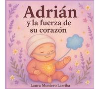 Adrián y la fuerza de su corazón: Un cuento infantil basado en una historia real sobre bebés prematuros y el poder del amor de una madre