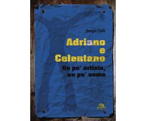 Adriano e Celentano. Un po' artista, un po' uomo - Cotti Sergio