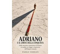 Adriano e il limite della conquista: Dalla massima espansione di Traiano ai confini, ai viaggi e al governo dell’Impero romano