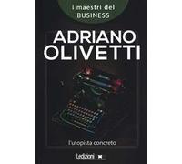 Adriano Olivetti. L'utopista concreto