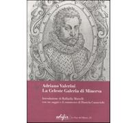 Adriano Valerini. La Celeste Galeria di Minerva - AA.VV.