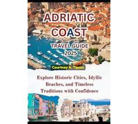 ADRIATIC COAST TRAVEL GUIDE 2025: Explore Historic Cities, Idyllic Beaches, and Timeless Traditions with Confidence
