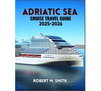 ADRIATIC SEA CRUISE TRAVEL GUIDE 2025-2026: Discover Hidden Gems Across Italy, Slovenia, Croatia, Montenegro, and Greece.