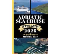 ADRIATIC SEA CRUISE TRAVEL GUIDE 2026: Your travel companion To Explore and Enjoy the attractions of this must-visit destination.