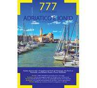 Adriatico e Ionio dal Conne Italo-Sloveno a Reggio Calabria e Isole Tremiti. Il Portolano. 777 porti e ancoraggi