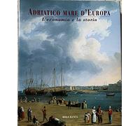 Adriatico mare d'Europa. L'economia e la storia