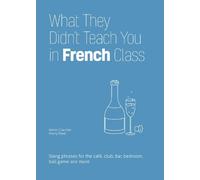 What They Didn't Teach You in French Class: Slang Phrases for the Cafe, Club, Bar, Bedroom, Ball Game and More