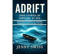 ADRIFT: True Stories of Survival at Sea: Incredible Accounts of Courage, Shipwrecks, and the Will to Live