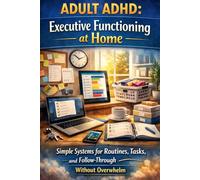 Adult ADHD: Executive Functioning at Home: Simple Systems for Routines, Tasks, and Follow-Through Without Overwhelm