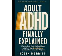 Adult ADHD, Finally Explained: Why Your Brain Works the Way It Does, and Why It Was Never Laziness, a Character Flaw, or a Lack of Willpower
