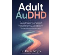 Adult AuDHD: The Complete Guide to Understanding Autism and ADHD in Adults, Managing Executive Dysfunction, Preventing Burnout, Unmasking Your Authentic Self, and Thriving as a Neurodivergent Adult