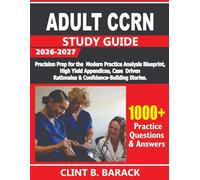 ADULT CCRN STUDY GUIDE 2026-2027: Precision Prep for the Modern Practice Analysis Blueprint, High-Yield Appendices, Case-Driven Rationales & Confidence-Building Stories