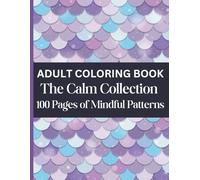 Adult Coloring Book: The Calm Collection: 100 Pages of Mindful Patterns: A Variety of Satisfying Patterns to Color
