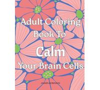 Adult Coloring Book To Calm Your Brain Cells: For Those Who Enjoy Quiet Activities That Bring Peace Of Mind - 8.5 x 11 Floral Designs To Color