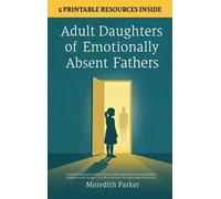 Adult Daughters of Emotionally Absent Fathers: Heal the Abandonment Wound, Process Suppressed Emotions, and Stop Needing Validation to Feel Enough - A Guide to Overcome The Hidden Abuse No One Sees