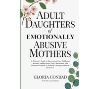 Adult Daughters of Emotionally Abusive Mothers: A Woman's Guide to Recovering from Childhood Wounds, Healing from Toxic, Narcissistic, and Immature Parents, & Building Lifelong Emotional Resilience