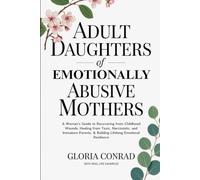 Adult Daughters of Emotionally Abusive Mothers: A Woman's Guide to Recovering from Childhood Wounds, Healing from Toxic, Narcissistic, and Immature Parents, & Building Lifelong Emotional Resilience
