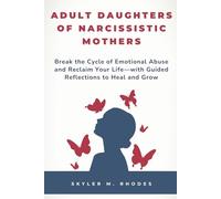 Adult Daughters of Narcissistic Mothers: Break the Cycle of Emotional Abuse and Reclaim Your Life-with Guided Reflections to Heal and Grow