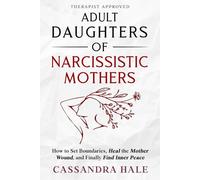 Adult Daughters of Narcissistic Mothers: How to Set Boundaries, Heal the Mother Wound, and Finally Find Inner Peace