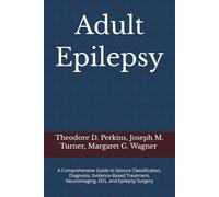 Adult Epilepsy: A Comprehensive Guide to Seizure Classification, Diagnosis, Evidence-Based Treatment, Neuroimaging, EEG, and Epilepsy Surgery