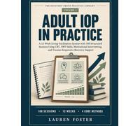 ADULT IOP IN PRACTICE: A 12-W roup Facilitation System with 108 Structured Sessions Using CBT, DBT Skills, Motivational Interviewing, and Trauma-Responsive Recovery Support