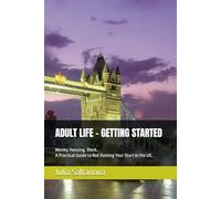 ADULT LIFE: GETTING STARTED: Money, Housing, Work. A Practical Guide to Not Ruining Your Start in the UK.