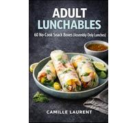 ADULT LUNCHABLES: No-Cook Lunch Box Cookbook - 60 Snack Boxes, Protein Packs & Easy Cold Lunch Ideas for Work and On-the-Go: 60 No-Cook Snack Boxes ... combos, wraps, salads, and simple sauces.