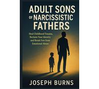 ADULT SONS OF NARCISSISTIC FATHERS: Heal Childhood Trauma, Reclaim Your Identity and Break Free from Emotional Abuse