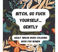 Adult Swear Words Coloring Book: Bitch, Go Fuck Yourself... Gently: Swear Word Coloring Book for Adults | Sweary Coloring Book for Stress Relief and Relaxation | Adult Coloring Book Cuss Words
