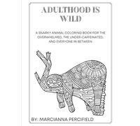 Adulthood is Wild: A Snarky Animal Coloring Book for the Overwhelmed, the Under-caffeinated, and Everyone in Between