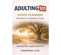 Adulting 101: Estate Planning Without the Boring Stuff: A Plain-English Guide to Wills, Trusts, Probate, and Protecting Your Family’s Future