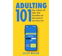 Adulting 101: How to Master Life Skills, Ditch Overwhelm and Take Control of Your Future-Fast