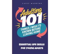 Adulting 101: Things I Wish I'd Known Before Leaving Home: Essential Life Skills for Young Adults