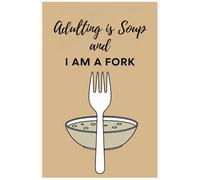 Adulting is Soup, and I Am a Fork: A Hilarious Notebook for Overwhelmed Grown-Ups: A Funny and Relatable Journal for Millennials, Gen Z, and Anyone Struggling with Adulthood