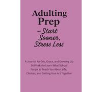 Adulting Prep - Start Sooner, Stress Less: 36 Weeks to Practice the Life Skills They Forgot to Teach in School