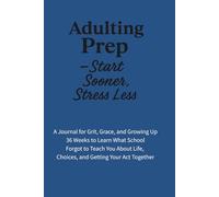 Adulting Prep - Start Sooner, Stress Less: 36 Weeks to Practice the Life Skills They Forgot to Teach in School