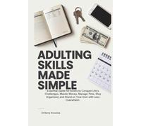Adulting Skills Made Simple: Essential Guide for Adults to Conquer Life’s Challenges, Master Money, Manage Time, Stay Organized, and Stand on Your Own with Less Overwhelm